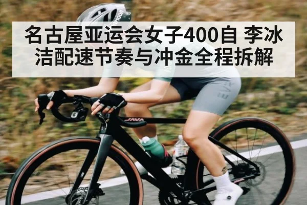 名古屋亚运会女子400自 李冰洁配速节奏与冲金全程拆解