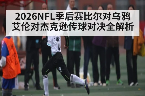 2026NFL季后赛比尔对乌鸦艾伦对杰克逊传球对决全解析